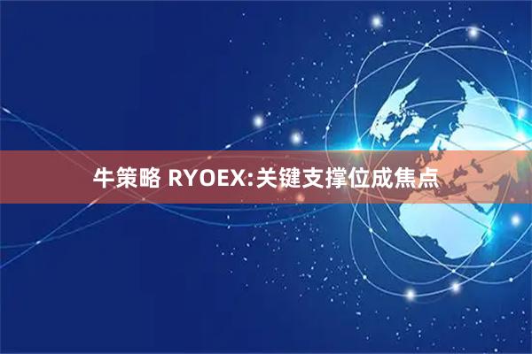 牛策略 RYOEX:关键支撑位成焦点